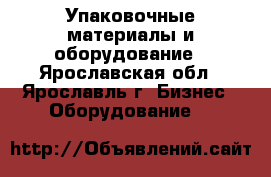 Упаковочные материалы и оборудование - Ярославская обл., Ярославль г. Бизнес » Оборудование   